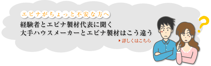 経験者とエビナ製材代表に聞く大手ハウスメーカーとエビナ製材はこう違う詳しくはこちら